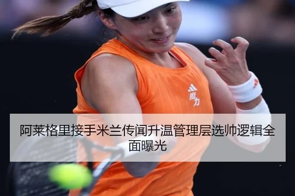 阿莱格里接手米兰传闻升温管理层选帅逻辑全面曝光