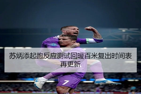 苏炳添起跑反应测试回暖百米复出时间表再更新